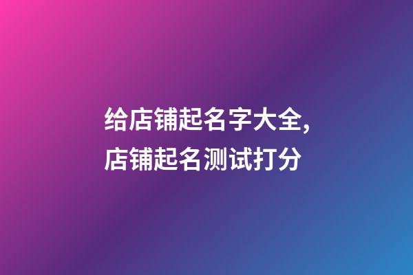 给店铺起名字大全,店铺起名测试打分-第1张-店铺起名-玄机派