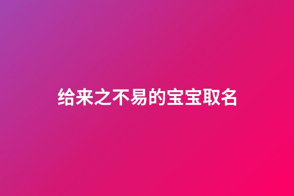给来之不易的宝宝取名(来之不易的宝宝取名字)-第1张-宝宝起名-玄机派