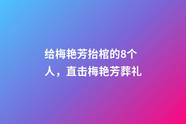 给梅艳芳抬棺的8个人，直击梅艳芳葬礼-第1张-观点-玄机派