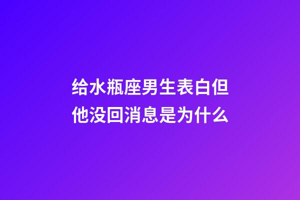 给水瓶座男生表白但他没回消息是为什么-第1张-星座运势-玄机派