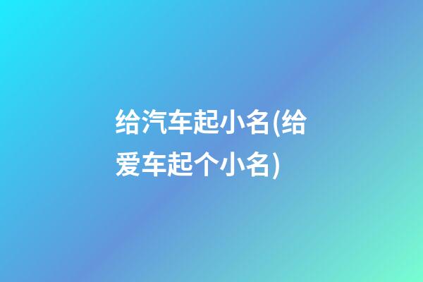 给汽车起小名(给爱车起个小名)