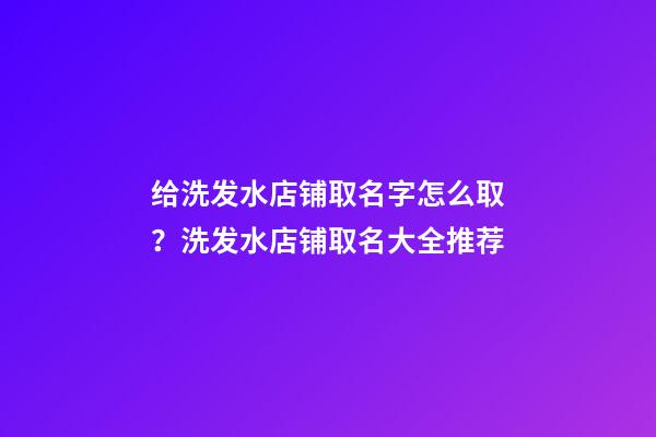 给洗发水店铺取名字怎么取？洗发水店铺取名大全推荐-第1张-店铺起名-玄机派