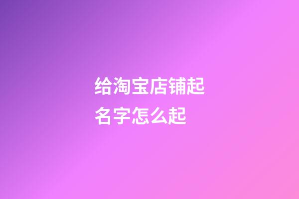 给淘宝店铺起名字怎么起
