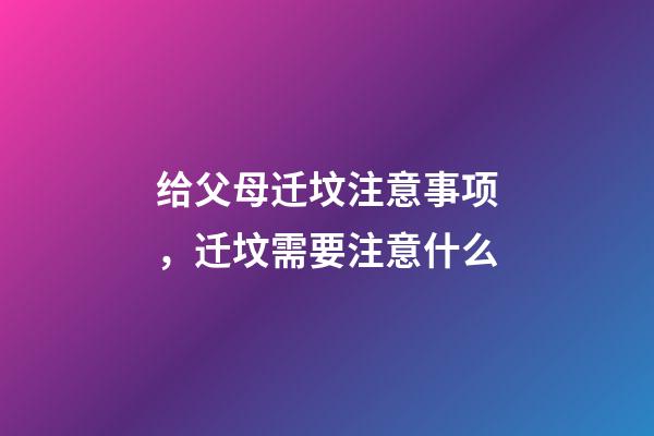 给父母迁坟注意事项，迁坟需要注意什么