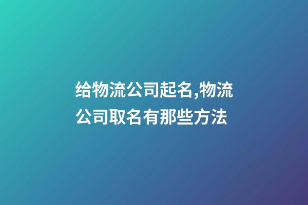 给物流公司起名,物流公司取名有那些方法-第1张-公司起名-玄机派