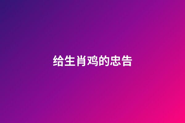 给生肖鸡的忠告