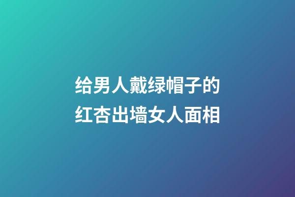 给男人戴绿帽子的红杏出墙女人面相