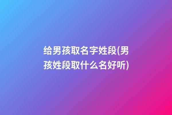 给男孩取名字姓段(男孩姓段取什么名好听)