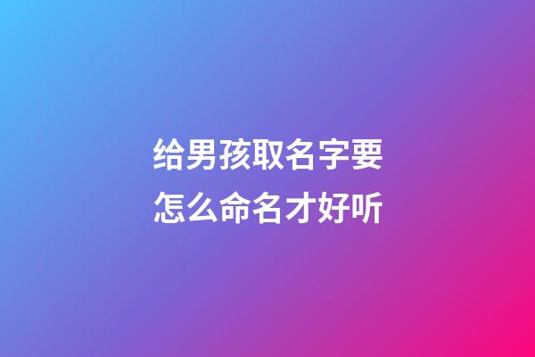 给男孩取名字要怎么命名才好听