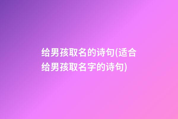 给男孩取名的诗句(适合给男孩取名字的诗句)