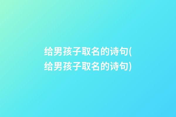给男孩子取名的诗句(给男孩子取名的诗句)