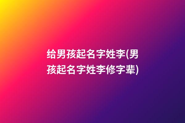 给男孩起名字姓李(男孩起名字姓李修字辈)