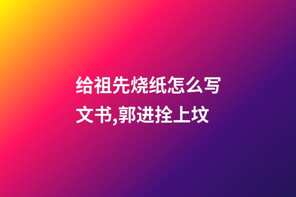 给祖先烧纸怎么写文书,郭进拴上坟-第1张-观点-玄机派