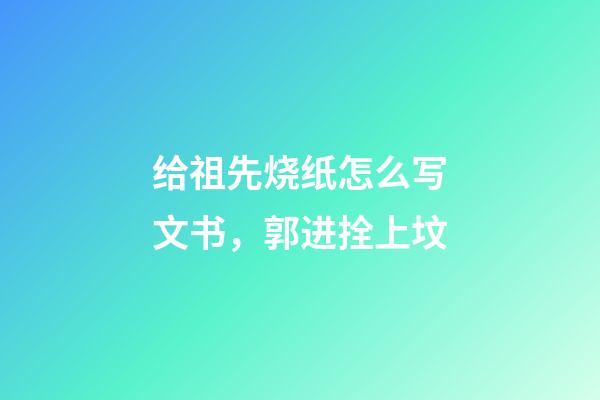 给祖先烧纸怎么写文书，郭进拴上坟-第1张-观点-玄机派