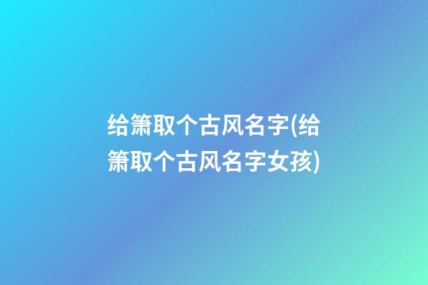 给箫取个古风名字(给箫取个古风名字女孩)