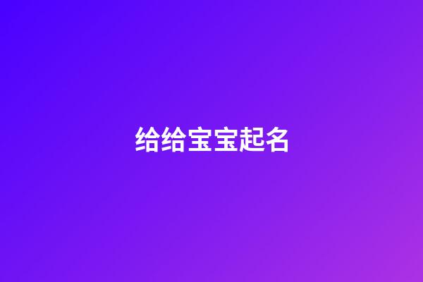 给给宝宝起名(给宝宝起名字大全2023免费)-第1张-宝宝起名-玄机派