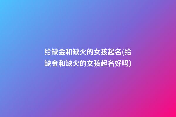 给缺金和缺火的女孩起名(给缺金和缺火的女孩起名好吗)