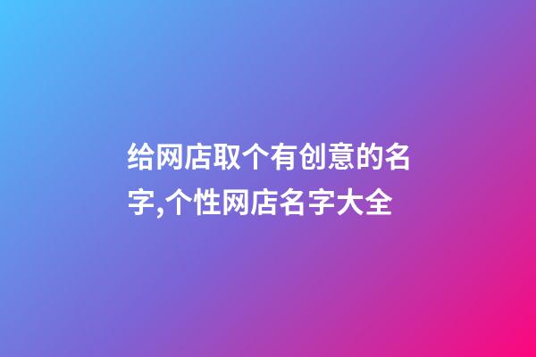 给网店取个有创意的名字,个性网店名字大全-第1张-店铺起名-玄机派