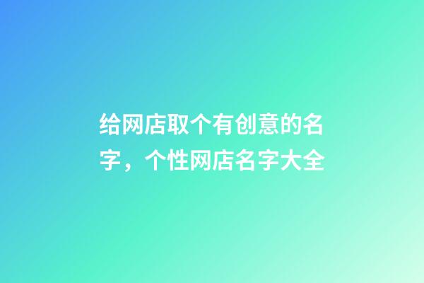 给网店取个有创意的名字，个性网店名字大全-第1张-店铺起名-玄机派