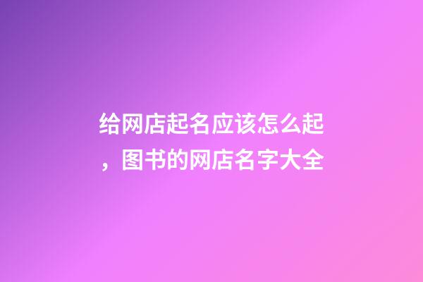 给网店起名应该怎么起，图书的网店名字大全-第1张-店铺起名-玄机派