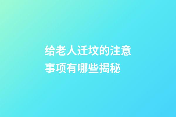 给老人迁坟的注意事项有哪些揭秘