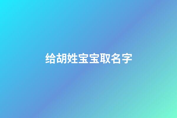 给胡姓宝宝取名字(胡姓宝宝取名字大全)-第1张-宝宝起名-玄机派