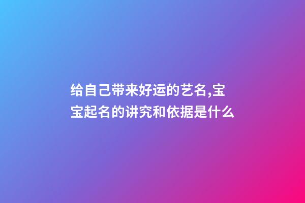 给自己带来好运的艺名,宝宝起名的讲究和依据是什么-第1张-观点-玄机派