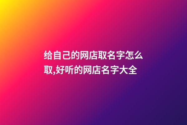 给自己的网店取名字怎么取,好听的网店名字大全-第1张-店铺起名-玄机派
