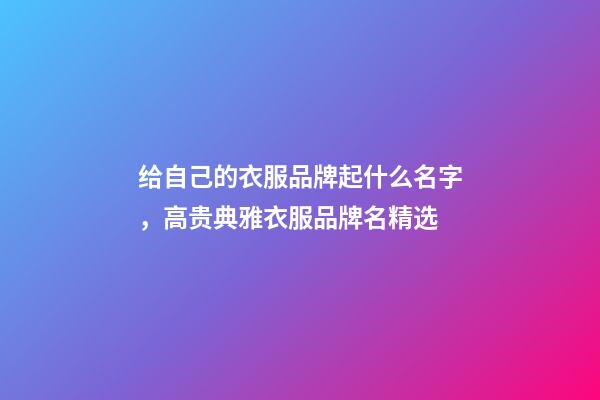 给自己的衣服品牌起什么名字，高贵典雅衣服品牌名精选