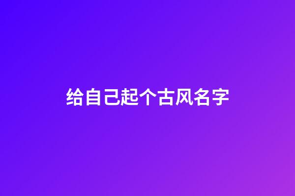 给自己起个古风名字(给自己起古代名字)-第1张-宝宝起名-玄机派