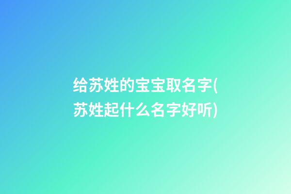 给苏姓的宝宝取名字(苏姓起什么名字好听)