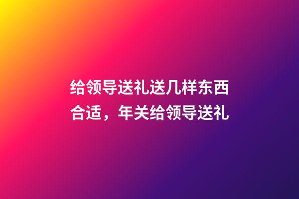 给领导送礼送几样东西合适，年关给领导送礼-第1张-观点-玄机派