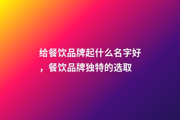 给餐饮品牌起什么名字好，餐饮品牌独特的选取