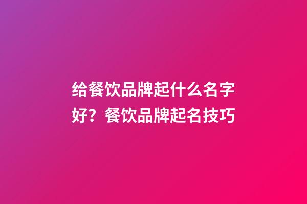 给餐饮品牌起什么名字好？餐饮品牌起名技巧-第1张-商标起名-玄机派