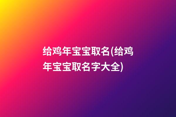 给鸡年宝宝取名(给鸡年宝宝取名字大全)