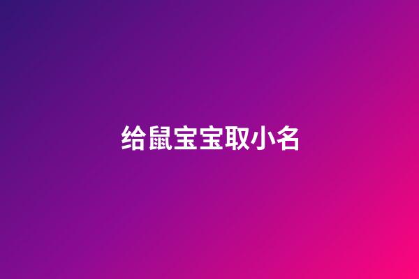 给鼠宝宝取小名(给鼠宝宝取小名大全)-第1张-宝宝起名-玄机派