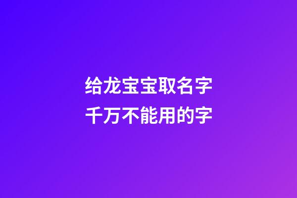 给龙宝宝取名字千万不能用的字