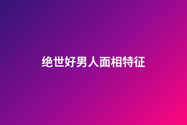 绝世好男人面相特征