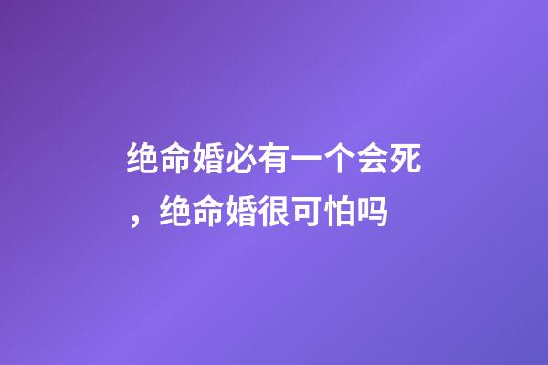 绝命婚必有一个会死，绝命婚很可怕吗