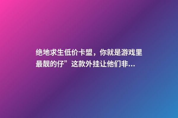 绝地求生低价卡盟，你就是游戏里最靓的仔”这款外挂让他们非法获利5000多万-第1张-观点-玄机派