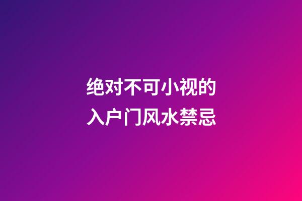 绝对不可小视的入户门风水禁忌