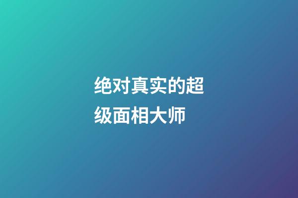 绝对真实的超级面相大师
