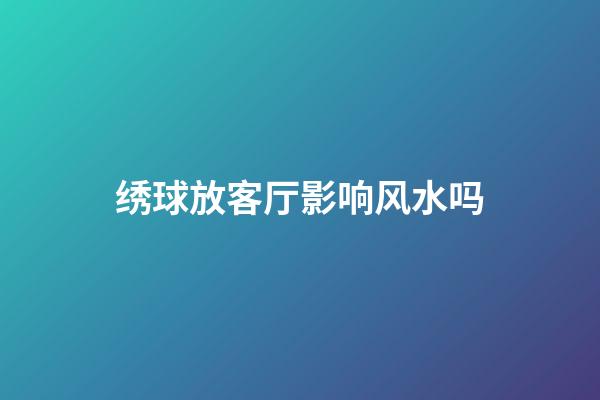 绣球放客厅影响风水吗