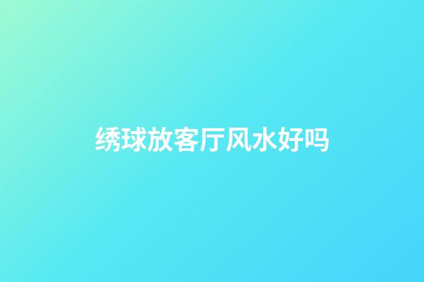 绣球放客厅风水好吗