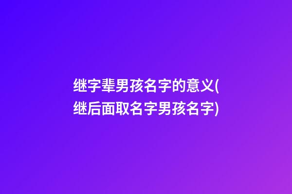 继字辈男孩名字的意义(继后面取名字男孩名字)
