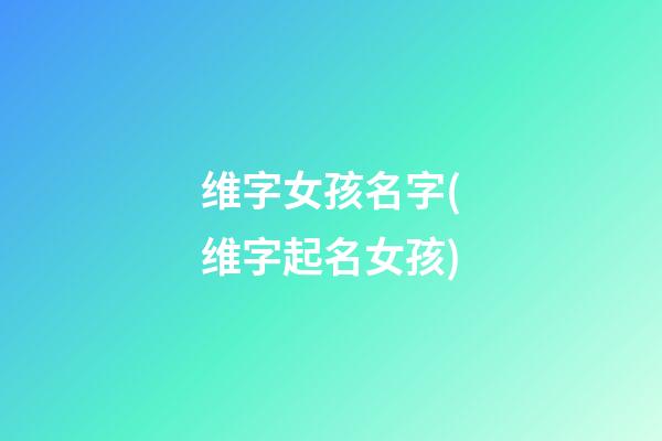 维字女孩名字(维字起名女孩)