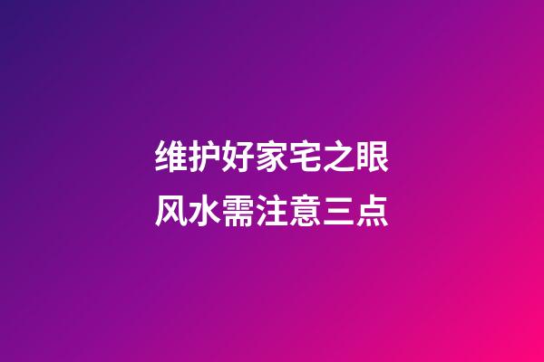 维护好家宅之眼风水需注意三点