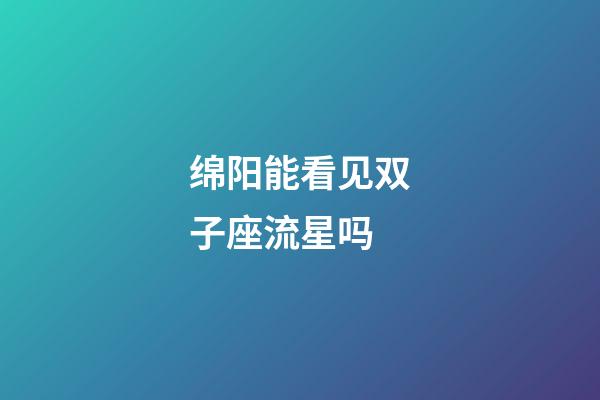 绵阳能看见双子座流星吗-第1张-星座运势-玄机派