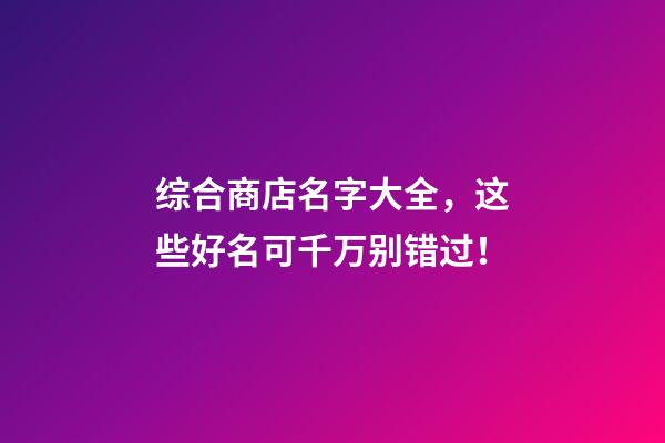 综合商店名字大全，这些好名可千万别错过！-第1张-店铺起名-玄机派