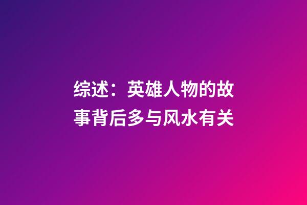 综述：英雄人物的故事背后多与风水有关